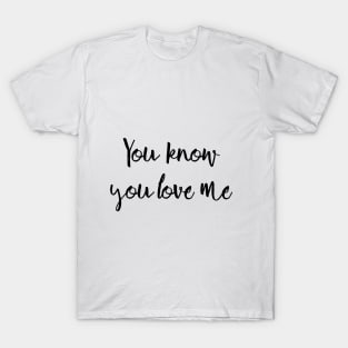 You know you love me T-Shirt